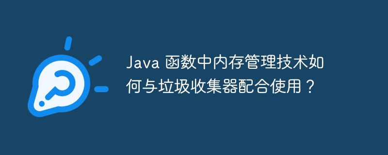 Java 函数中内存管理技术如何与垃圾收集器配合使用?