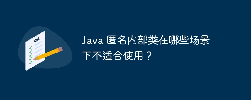Java 匿名内部类在哪些场景下不适合使用?