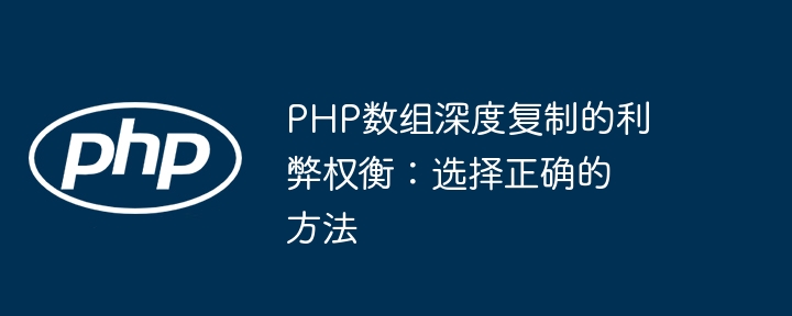 PHP数组深度复制的利弊权衡:选择正确的方法
