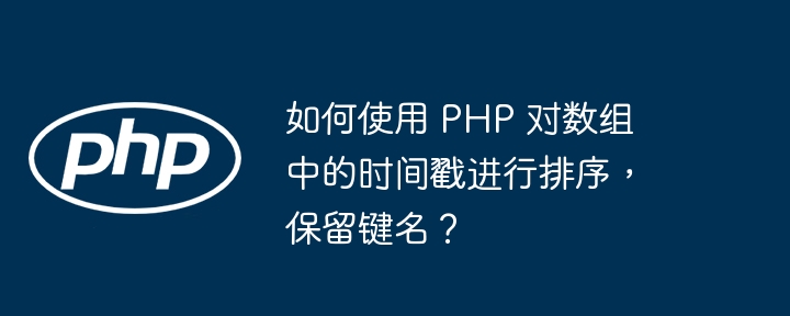 如何使用 PHP 对数组中的时间戳进行排序,保留键名?