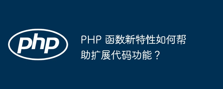 PHP 函数新特性如何帮助扩展代码功能?