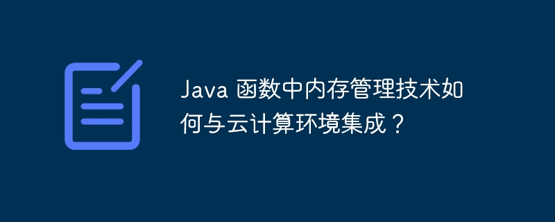 Java 函数中内存管理技术如何与云计算环境集成?