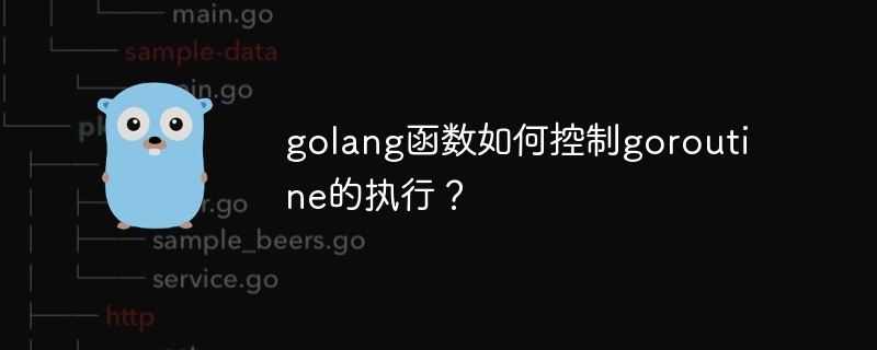 golang函数如何控制goroutine的执行?