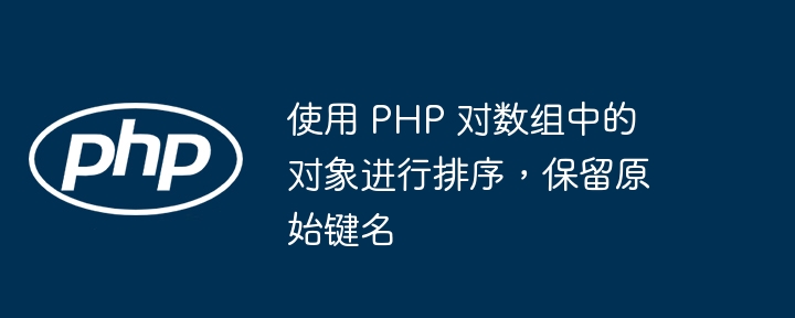 使用 PHP 对数组中的对象进行排序,保留原始键名