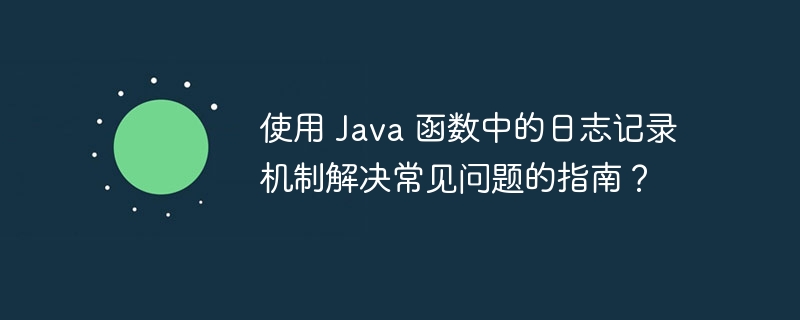 使用 Java 函数中的日志记录机制解决常见问题的指南？