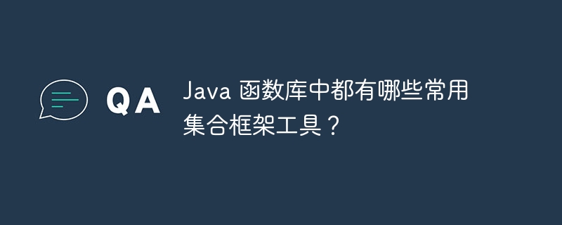 Java 函数库中都有哪些常用集合框架工具？