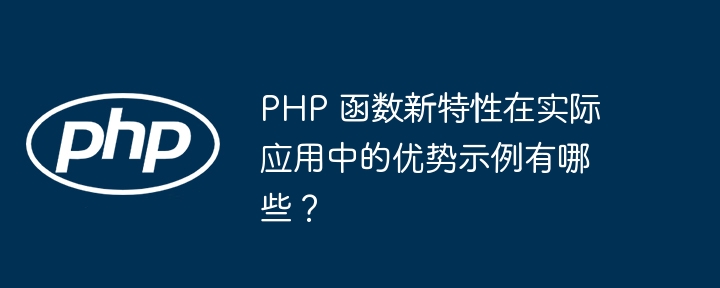 PHP 函数新特性在实际应用中的优势示例有哪些?