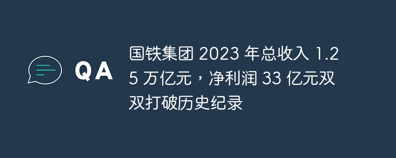 国铁集团 2023 年总收入 1.25 万亿元,净利润 33 亿元双双打破历史纪录
