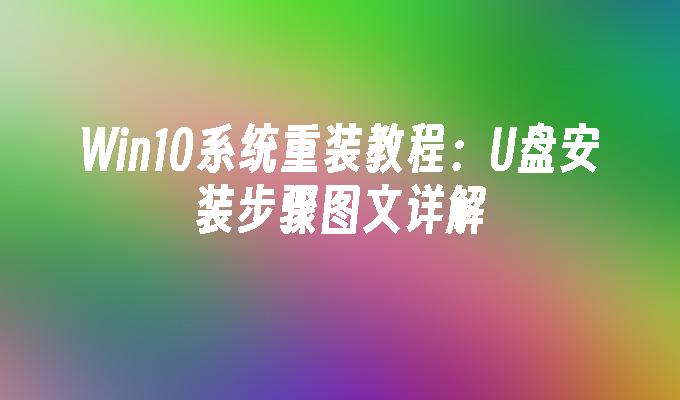 Win10系统重装教程:U盘安装步骤图文详解