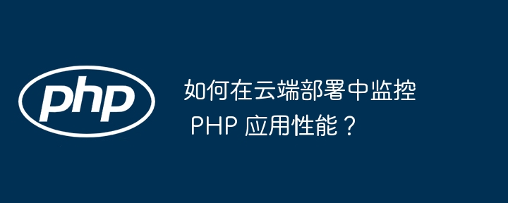 如何在云端部署中监控 PHP 应用性能?