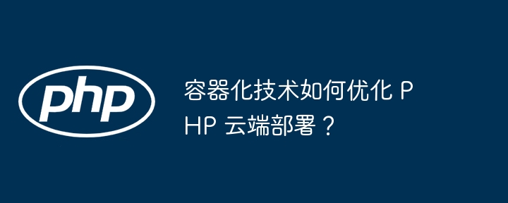 容器化技术如何优化 PHP 云端部署?
