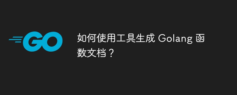 如何使用工具生成 Golang 函数文档?