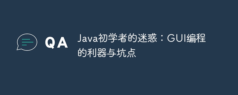 Java初学者的迷惑:GUI编程的利器与坑点