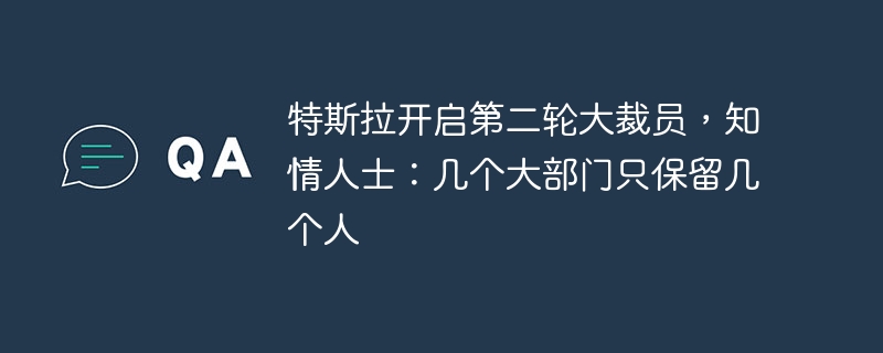 特斯拉开启第二轮大裁员,知情人士:几个大部门只保留几个人