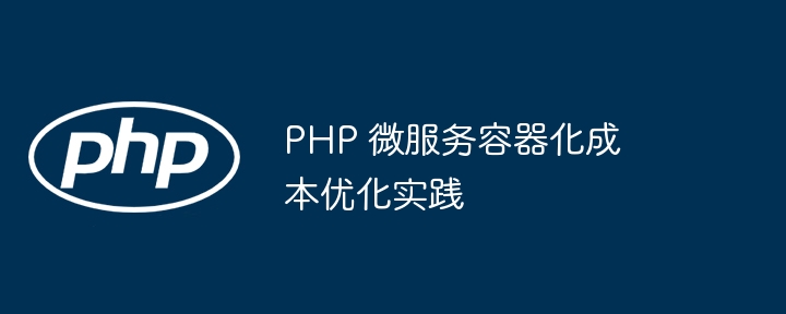 PHP 微服务容器化成本优化实践