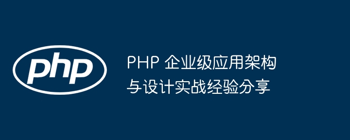 PHP 企业级应用架构与设计实战经验分享