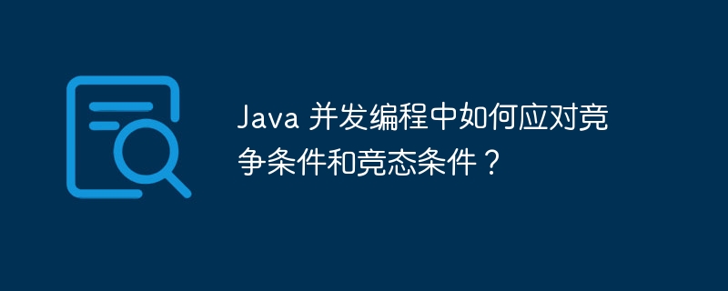 Java 并发编程中如何应对竞争条件和竞态条件？