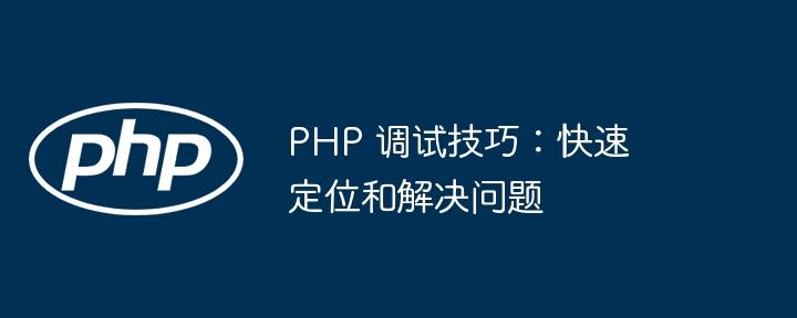PHP 调试技巧：快速定位和解决问题