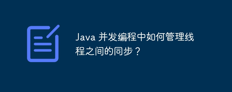 Java 并发编程中如何管理线程之间的同步？