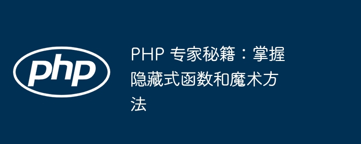 PHP 专家秘籍:掌握隐藏式函数和魔术方法