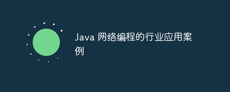 Java 网络编程的行业应用案例