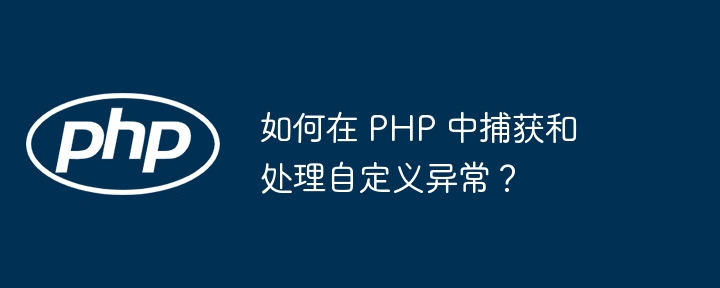 如何在 PHP 中捕获和处理自定义异常？