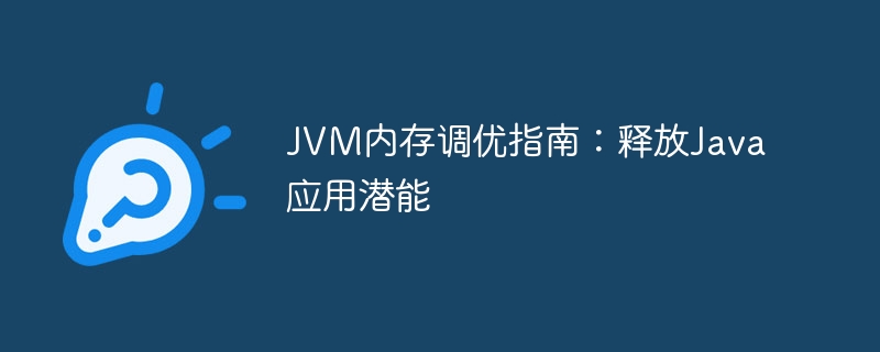 JVM内存调优指南：释放Java应用潜能