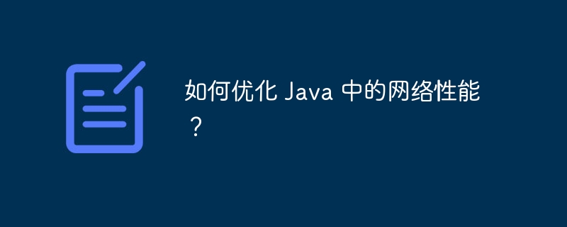 如何优化 Java 中的网络性能？