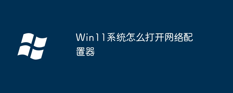 Win11系统怎么打开网络配置器
