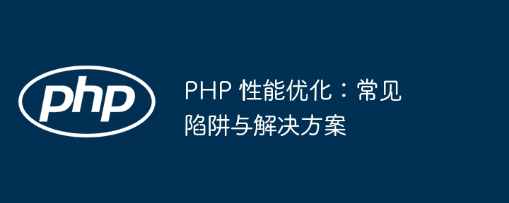 PHP 性能优化:常见陷阱与解决方案