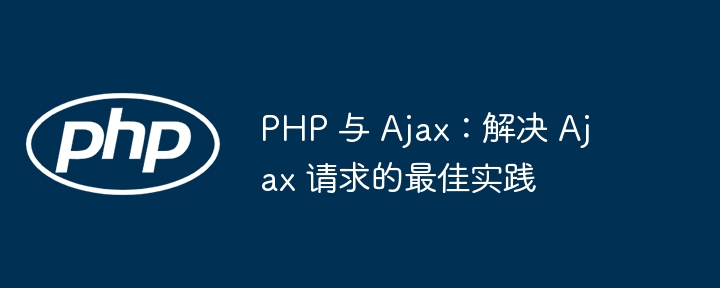PHP 与 Ajax:解决 Ajax 请求的最佳实践