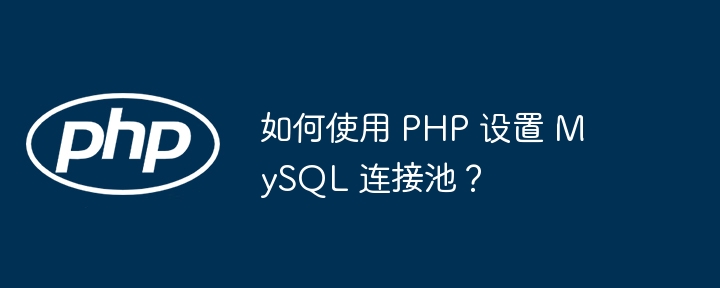 如何使用 PHP 设置 MySQL 连接池?