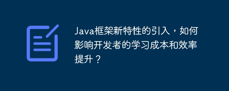 Java框架新特性的引入,如何影响开发者的学习成本和效率提升?