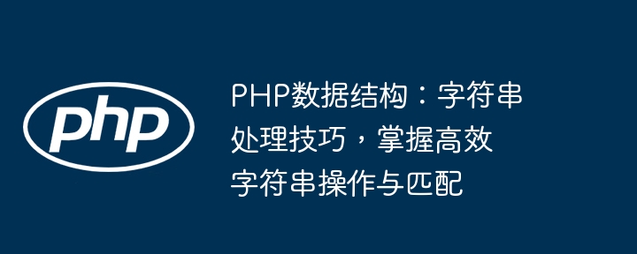 PHP数据结构:字符串处理技巧,掌握高效字符串操作与匹配