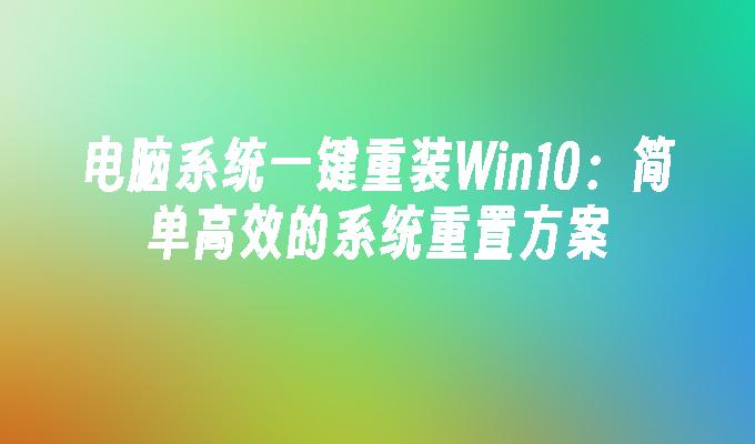 电脑系统一键重装Win10:简单高效的系统重置方案