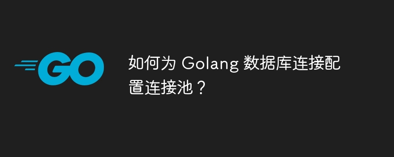 如何为 Golang 数据库连接配置连接池?