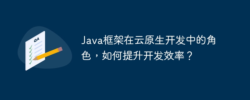 Java框架在云原生开发中的角色,如何提升开发效率?