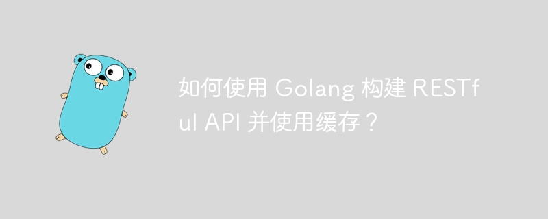 如何使用 Golang 构建 RESTful API 并使用缓存?