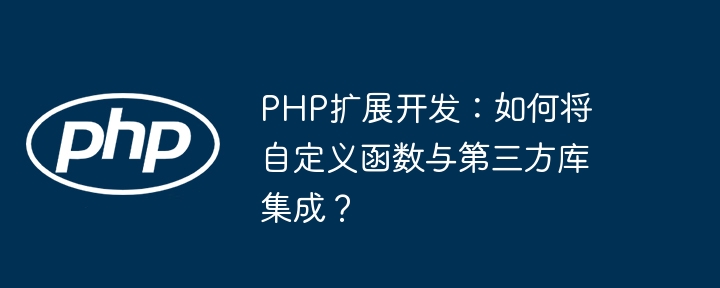 PHP扩展开发:如何将自定义函数与第三方库集成?