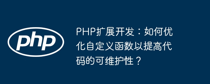 PHP扩展开发:如何优化自定义函数以提高代码的可维护性?