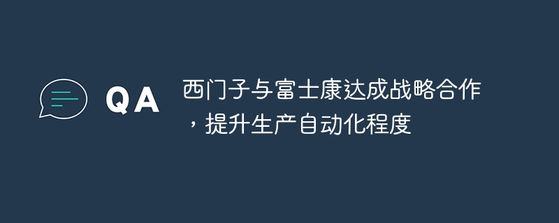 西门子与富士康达成战略合作,提升生产自动化程度