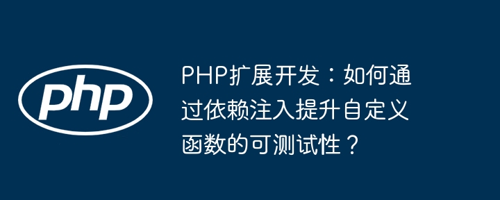 PHP扩展开发:如何通过依赖注入提升自定义函数的可测试性?