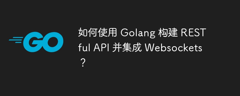 如何使用 Golang 构建 RESTful API 并集成 Websockets?