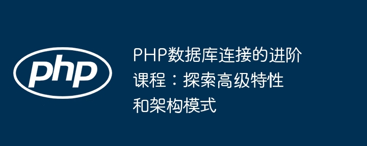 PHP数据库连接的进阶课程:探索高级特性和架构模式