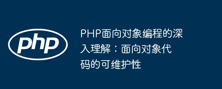 PHP面向对象编程的深入理解:面向对象代码的可维护性