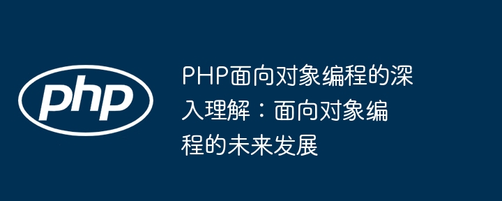 PHP面向对象编程的深入理解:面向对象编程的未来发展