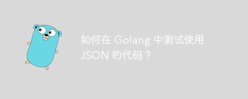 如何在 Golang 中测试使用 JSON 的代码？
