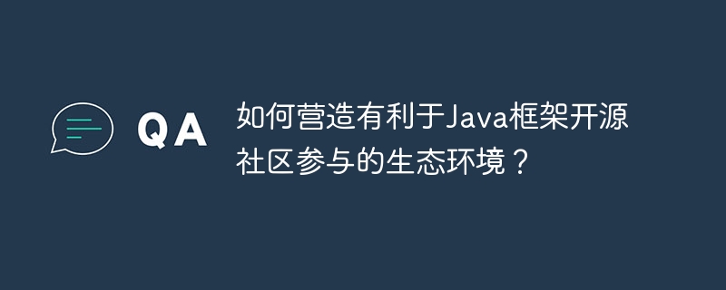 如何营造有利于Java框架开源社区参与的生态环境?