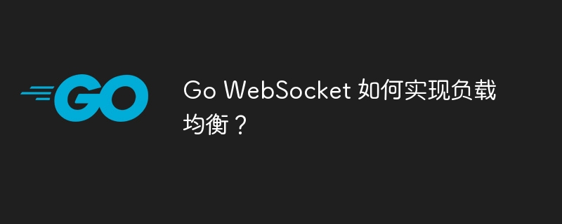 Go WebSocket 如何实现负载均衡?