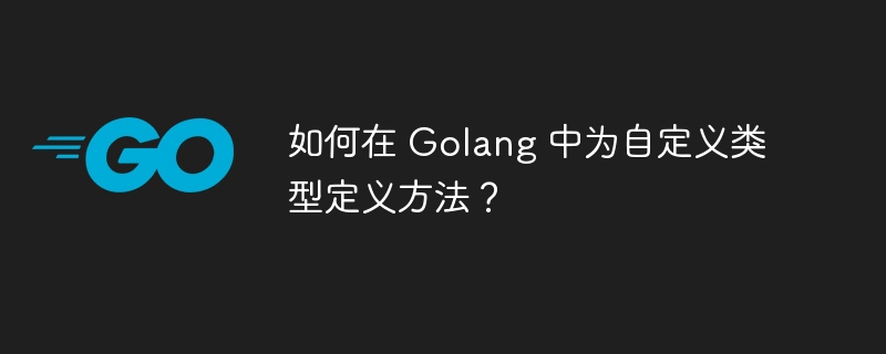 如何在 Golang 中为自定义类型定义方法？